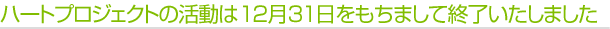 ハートプロジェクトの活動は12月31日をもちまして終了いたしました