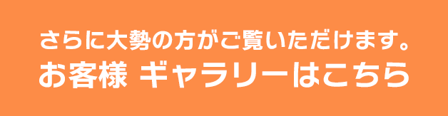 さらに大勢の方がご覧いただけます。お客様ギャラリーはこちら