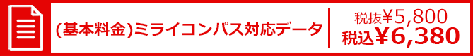 (基本料金)ミライコンパス対応データ 税抜¥5,800 税込¥6,380