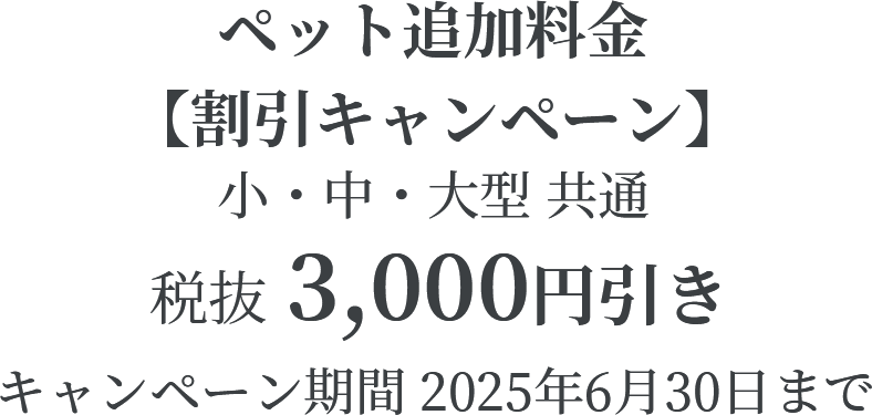 ペット追加料金 割引キャンペーン 小・中・大型共通 税抜3,000円引き キャンペーン期間 2025年6月30日まで