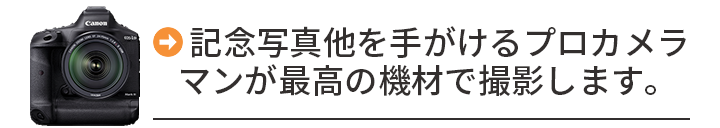 記念写真他を手がけるプロカメラマンが最高の機材で撮影します。