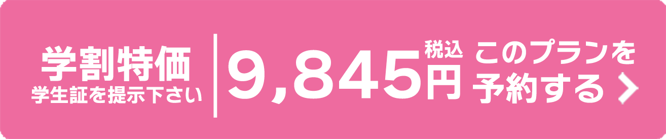 学割特価 学生証を提示下さい 税込9,845円 このプランを予約する