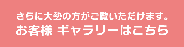 さらに大勢の方がご覧いただけます。お客様ギャラリーはこちら