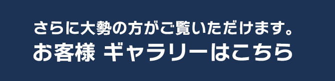 さらに大勢の方がご覧いただけます。お客様ギャラリーはこちら