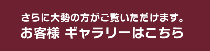 さらに大勢の方がご覧いただけます。お客様ギャラリーはこちら