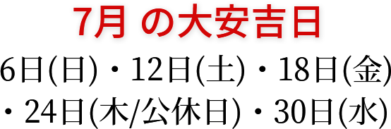 7月の大安吉日 6日(日)・12日(土)・18日(金)・24日(木/公休)・30日(水)