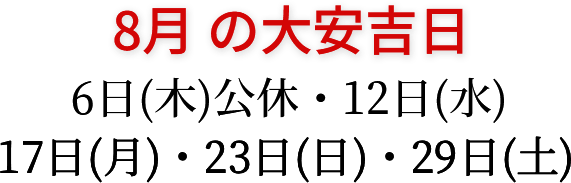 8月の大安吉日 6日(木)公休・12日(水)・17日(月)・23日(日)・29日(土)